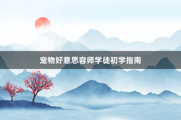 宠物好意思容师学徒初学指南