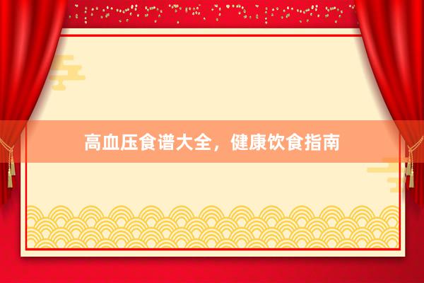 高血压食谱大全，健康饮食指南